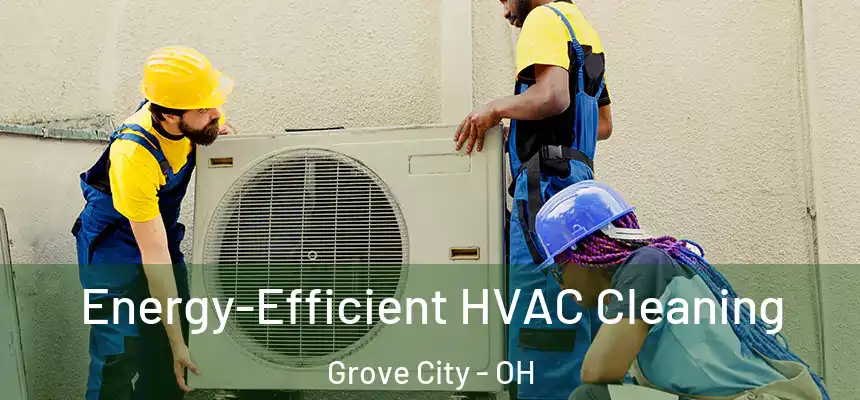 Energy-Efficient HVAC Cleaning Grove City - OH