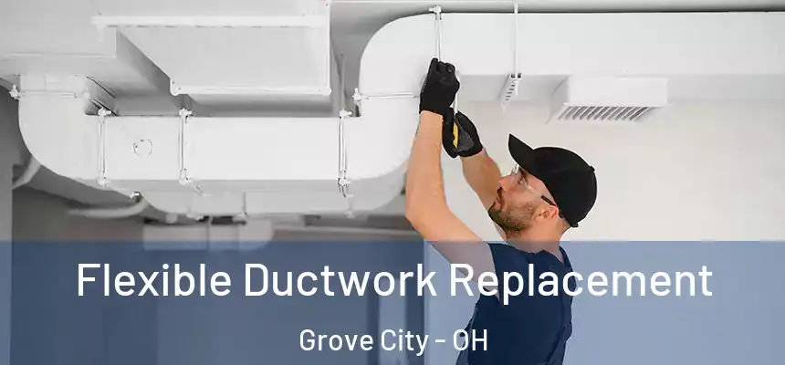 Flexible Ductwork Replacement Grove City - OH